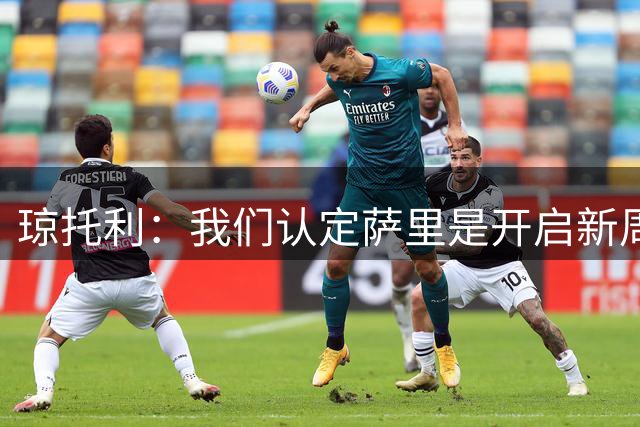 琼托利：我们认定萨里是开启新周期的合适人选